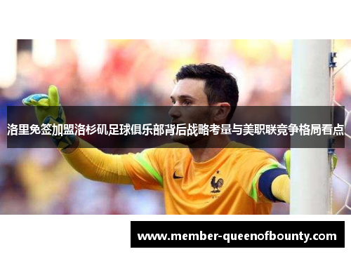 洛里免签加盟洛杉矶足球俱乐部背后战略考量与美职联竞争格局看点 洛里免签加盟洛杉矶足球俱乐部背后战略考量与美职联竞争格局看点