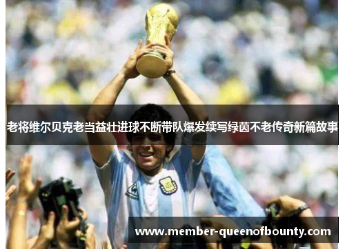 老将维尔贝克老当益壮进球不断带队爆发续写绿茵不老传奇新篇故事