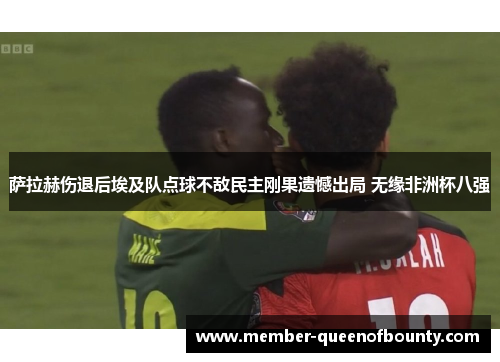 萨拉赫伤退后埃及队点球不敌民主刚果遗憾出局 无缘非洲杯八强 萨拉赫伤退后埃及队点球不敌民主刚果遗憾出局 无缘非洲杯八强