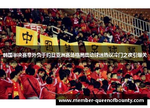 韩国半决赛意外负于约旦亚洲赛场格局震动球迷热议冷门之夜引爆关 韩国半决赛意外负于约旦亚洲赛场格局震动球迷热议冷门之夜引爆关