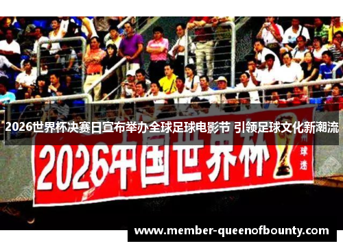 2026世界杯决赛日宣布举办全球足球电影节 引领足球文化新潮流 2026世界杯决赛日宣布举办全球足球电影节 引领足球文化新潮流