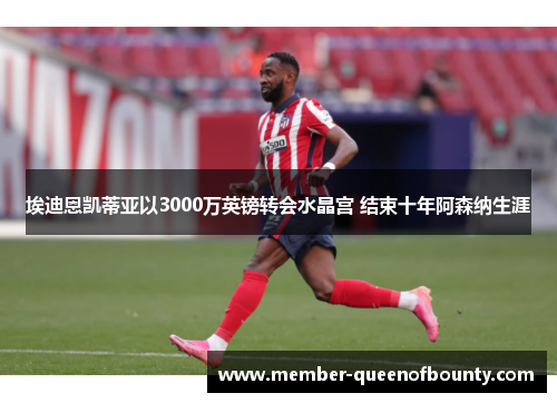 埃迪恩凯蒂亚以3000万英镑转会水晶宫 结束十年阿森纳生涯 埃迪恩凯蒂亚以3000万英镑转会水晶宫 结束十年阿森纳生涯