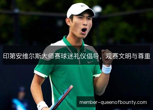 印第安维尔斯大师赛球迷礼仪倡导，观赛文明与尊重